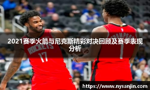 2021赛季火箭与尼克斯精彩对决回顾及赛季表现分析