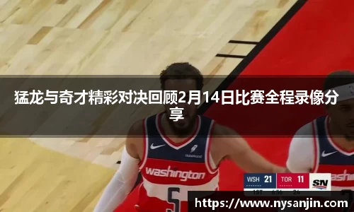 猛龙与奇才精彩对决回顾2月14日比赛全程录像分享